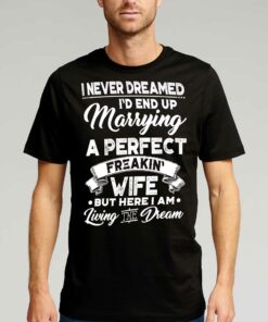 I Never Dreamed I’d End Up Marrying A Perfect Freakin Wife T-shirt I Never Dreamed I’d End Up Marrying A Perfect Freakin Wife T-shirt