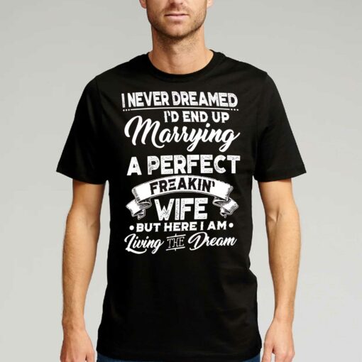 I Never Dreamed I’d End Up Marrying A Perfect Freakin Wife T-shirt