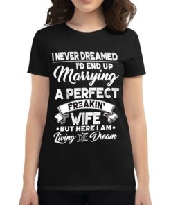 I Never Dreamed I’d End Up Marrying A Perfect Freakin Wife T-shirt I Never Dreamed I’d End Up Marrying A Perfect Freakin Wife T-shirt