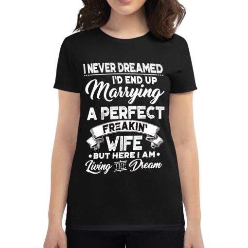 I Never Dreamed I’d End Up Marrying A Perfect Freakin Wife T-shirt