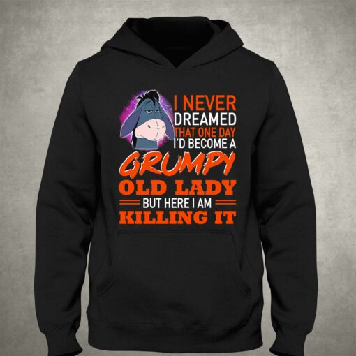 I Never Dreamed That One Day I’d Become A Grumpy Old Lady But Here I Am Killing It Shirt