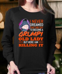 I Never Dreamed That One Day Id Become A Grumpy Old Lady But Here I Am Killing It Shirt 4