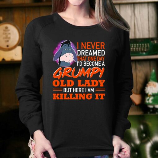 I Never Dreamed That One Day I’d Become A Grumpy Old Lady But Here I Am Killing It Shirt