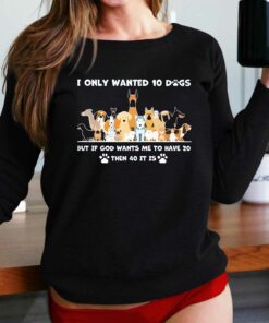 I Only Wanted 10 Dogs But Is God Wants Me To Have 20 Then 40 It Is Shirt I Only Wanted 10 Dogs But Is God Wants Me To Have 20 Then 40 It Is Shirt