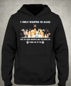 I Only Wanted 10 Dogs But Is God Wants Me To Have 20 Then 40 It Is Shirt 3