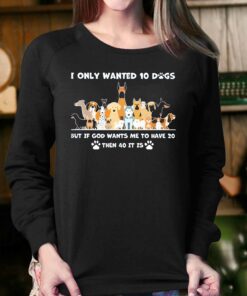 I Only Wanted 10 Dogs But Is God Wants Me To Have 20 Then 40 It Is Shirt 4