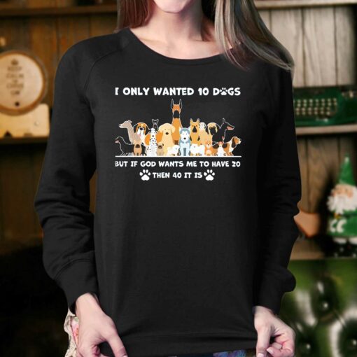 I Only Wanted 10 Dogs But Is God Wants Me To Have 20 Then 40 It Is Shirt