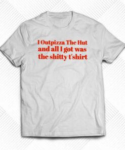I Outpizza The Hut And All I Got Was The Shitty T’shirt