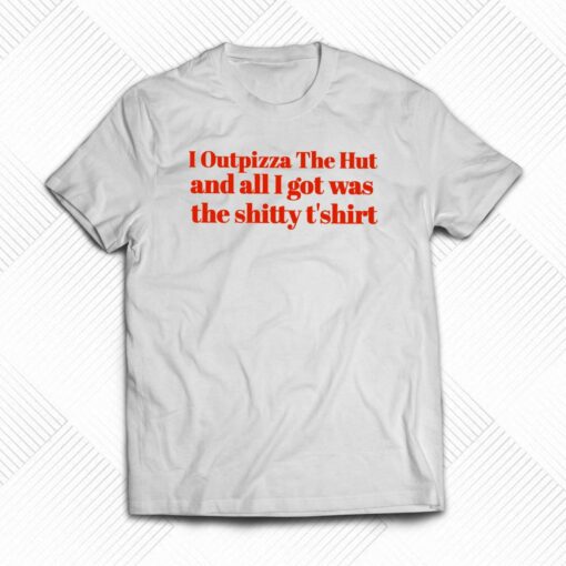 I Outpizza The Hut And All I Got Was The Shitty T’shirt