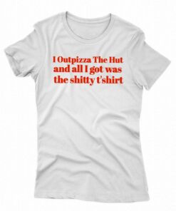 I Outpizza The Hut And All I Got Was The Shitty T’shirt