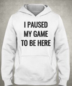 I Paused My Game To Be Here T shirt 3