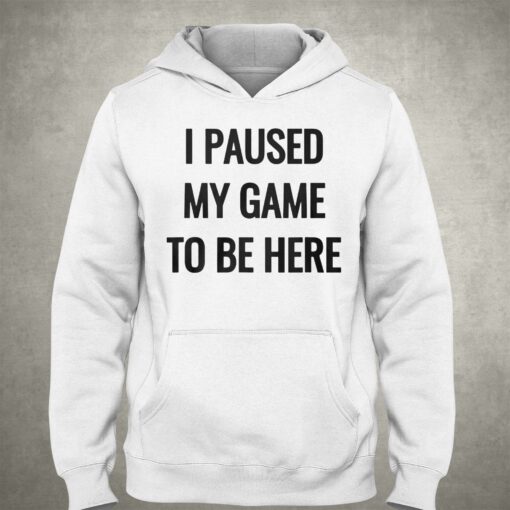 I Paused My Game To Be Here T-shirt