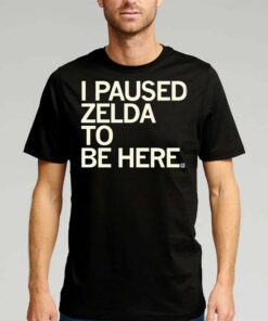 I Paused Zelda To Be Here T-shirt I Paused Zelda To Be Here T-shirt