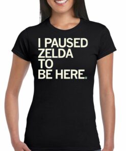 I Paused Zelda To Be Here T-shirt I Paused Zelda To Be Here T-shirt