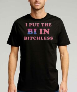 I Put The Bi In Bitchless Shirt I Put The Bi In Bitchless Shirt