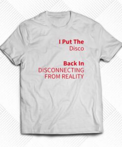 I Put The Disco Back In Disconnecting From Reality T-shirt