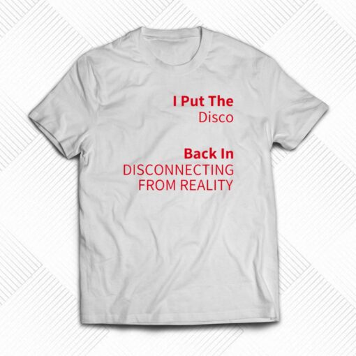 I Put The Disco Back In Disconnecting From Reality T-shirt