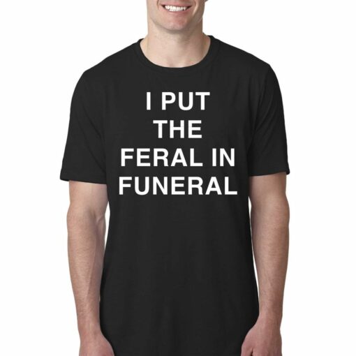 I Put The Feral In Funeral T-shirt