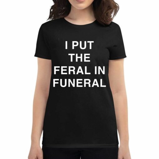 I Put The Feral In Funeral T-shirt