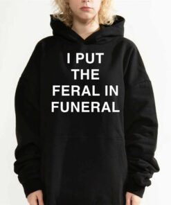 I Put The Feral In Funeral T-shirt 2 I Put The Feral In Funeral T shirt 3