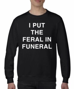 I Put The Feral In Funeral T-shirt 3 I Put The Feral In Funeral T shirt 4