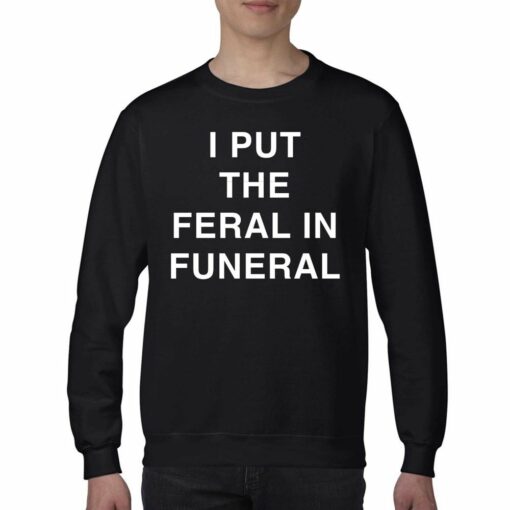 I Put The Feral In Funeral T-shirt