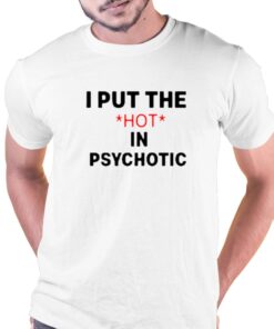 I Put The Hot In Psychotic T-shirt