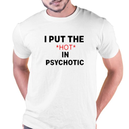 I Put The Hot In Psychotic T-shirt