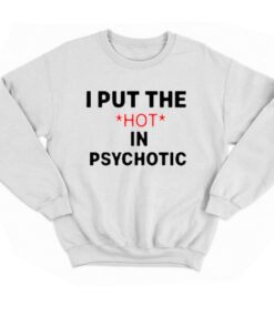 I Put The Hot In Psychotic T shirt 4