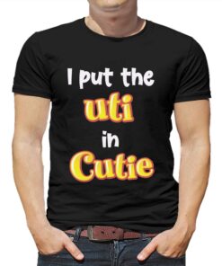 I Put The Uti In Cutie T-shirt I Put The Uti In Cutie T-shirt