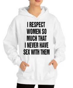 I Respect Women So Much I Never Have Sex With Them T-shirt 2 I Respect Women So Much I Never Have Sex With Them T shirt 3