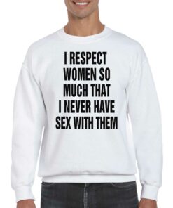 I Respect Women So Much I Never Have Sex With Them T-shirt 3 I Respect Women So Much I Never Have Sex With Them T shirt 4