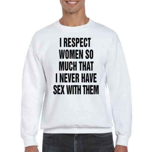 I Respect Women So Much I Never Have Sex With Them T-shirt