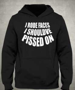 I Rode Faces I Shouldve Pissed On Shirt 3