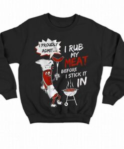 I Rub My Meat Before I Stick It In Shirt 4