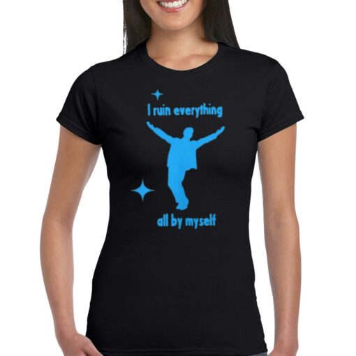 I Ruin Everything All By Myselt Shirt