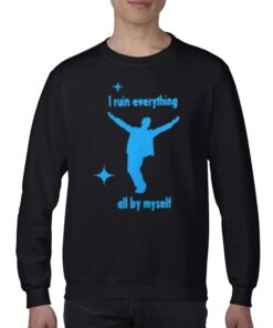 I Ruin Everything All By Myselt Shirt 3 I Ruin Everything All By Myselt Shirt 4