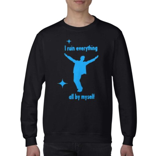 I Ruin Everything All By Myselt Shirt