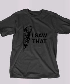 I Saw That T-shirt I Saw That T-shirt
