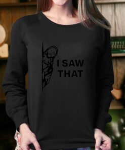 I Saw That T shirt 4