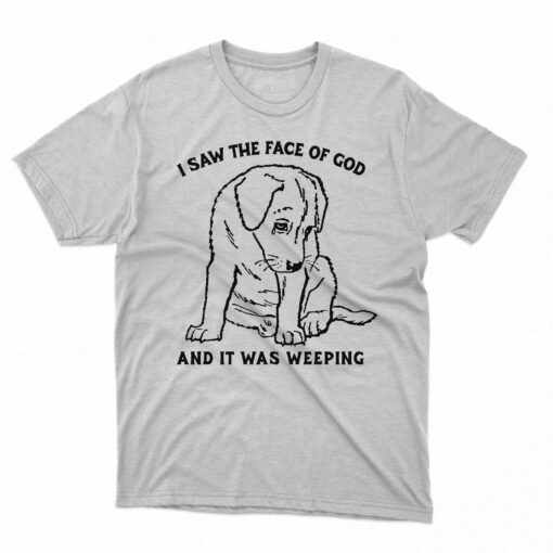 I Saw The Face Of God And It Was Weeping Shirt