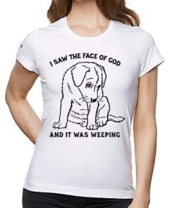 I Saw The Face Of God And It Was Weeping Shirt