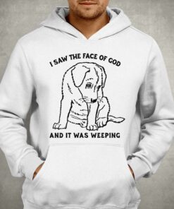 I Saw The Face Of God And It Was Weeping Shirt 3