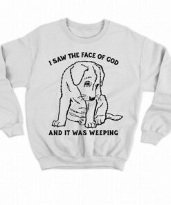 I Saw The Face Of God And It Was Weeping Shirt 4