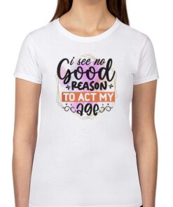I See No Good Reason To Act Shirt