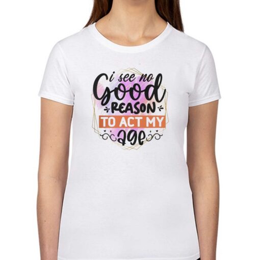 I See No Good Reason To Act Shirt