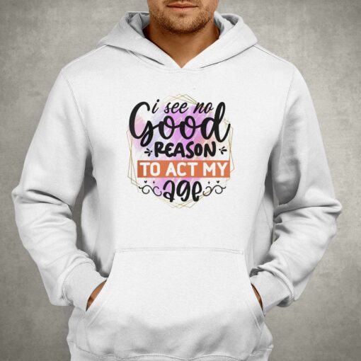 I See No Good Reason To Act Shirt