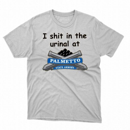 I Shit In The Urinal At Palmetto State Armory T Shirt