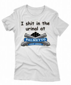 I Shit In The Urinal At Palmetto State Armory T Shirt I Shit In The Urinal At Palmetto State Armory T Shirt