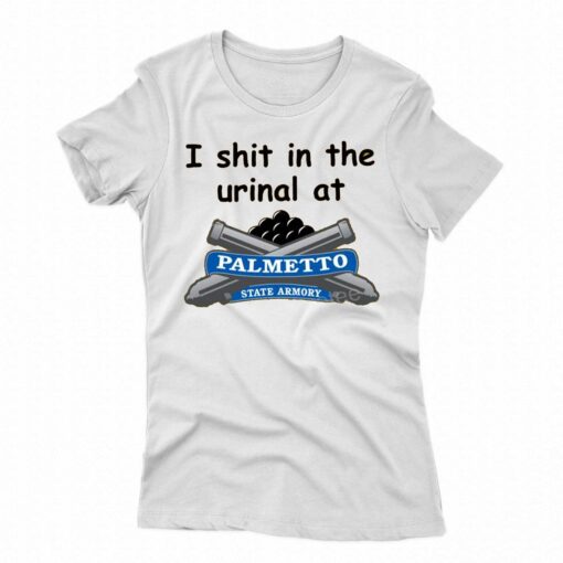 I Shit In The Urinal At Palmetto State Armory T Shirt